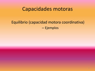 Capacidades motoras
Equilibrio (capacidad motora coordinativa)
– Ejemplos
1
 