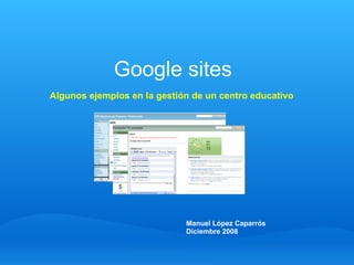 Google sites Algunos ejemplos en la gestión de un centro educativo Manuel López Caparrós Diciembre 2008 
