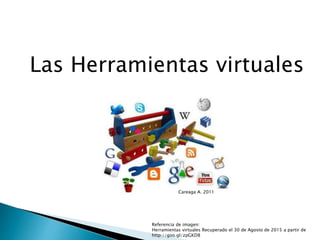 Las Herramientas virtuales
Referencia de imagen:
Herramientas virtuales Recuperado el 30 de Agosto de 2015 a partir de
http://goo.gl/zpGKD8
Careaga A. 2011
 