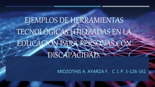 EJEMPLOS DE HERRAMIENTAS
TECNOLÓGICAS UTILIZADAS EN LA
EDUCACIÓN PARA PERSONAS CON
DISCAPACIDAD.
MIOZOTHIS A. AYARZA F. C. I. P. 3-126-161
 