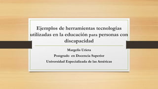 Ejemplos de herramientas tecnologías
utilizadas en la educación para personas con
discapacidad
Margelis Urieta
Postgrado en Docencia Superior
Universidad Especializada de las Américas
 