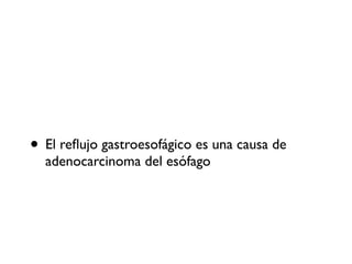 • El reflujo gastroesofágico es una causa de
adenocarcinoma del esófago