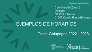 EJEMPLOS DE HORARIOS
Costa-Galápagos 2022 - 2023
Coordinación Zonal 6
Distritos:
03D03 La Troncal.
01D07 Camilo Ponce Enríquez.
 
