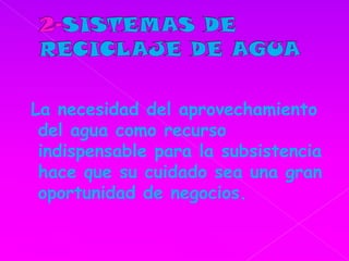2-SISTEMASDE RECICLAJE DE AGUALa necesidad del aprovechamiento del agua como recurso indispensable para la subsistencia hace que su cuidado sea una gran oportunidad de negocios. 