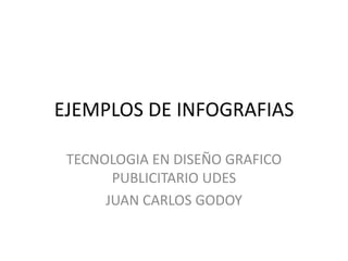 EJEMPLOS DE INFOGRAFIAS

 TECNOLOGIA EN DISEÑO GRAFICO
       PUBLICITARIO UDES
      JUAN CARLOS GODOY
 