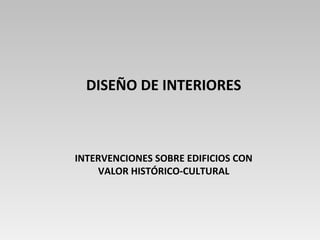 DISEÑO DE INTERIORES
INTERVENCIONES SOBRE EDIFICIOS CON
VALOR HISTÓRICO-CULTURAL
 