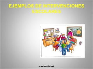 EJEMPLOS DE INTERVENCIONES
ESCOLARES
www.hemisferi.cat
 