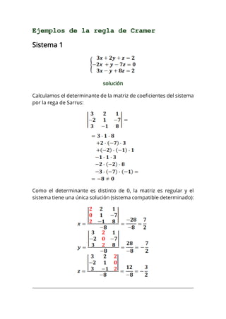 Ejemplos de la regla de Cramer
Sistema 1
solución
Calculamos el determinante de la matriz de coeficientes del sistema
por la rega de Sarrus:
Como el determinante es distinto de 0, la matriz es regular y el
sistema tiene una única solución (sistema compatible determinado):