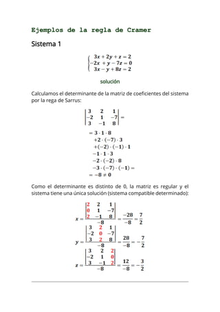 Ejemplos de la regla de Cramer
Sistema 1
solución
Calculamos el determinante de la matriz de coeficientes del sistema
por la rega de Sarrus:
Como el determinante es distinto de 0, la matriz es regular y el
sistema tiene una única solución (sistema compatible determinado):
 