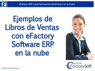 eFactory ERP para Facturación Electrónica en la Nube
https://efactoryerp.com/
Ejemplos de
Libros de Ventas
con eFactory
Software ERP
en la nube
 