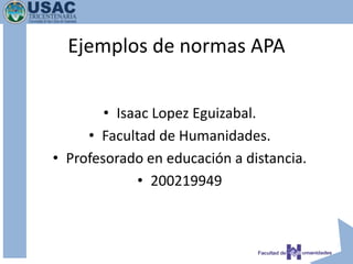 • Isaac Lopez Eguizabal.
• Facultad de Humanidades.
• Profesorado en educación a distancia.
• 200219949
Ejemplos de normas APA
 