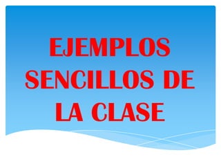 EJEMPLOS
SENCILLOS DE
  LA CLASE
 
