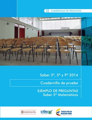CUADERNILLO DE PREGUNTAS
Saber 3º, 5º y 9º 2014
Cuadernillo de prueba
EJEMPLO DE PREGUNTAS
Saber 5º Matemáticas
 