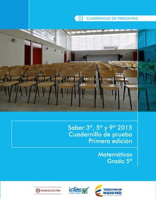 CUADERNILLO DE PREGUNTAS
Saber 3º, 5º y 9º 2015
Cuadernillo de prueba
Primera edición
Matemáticas
Grado 5º
 