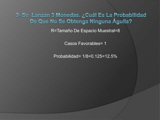 R=Tamaño De Espacio Muestral=8
Casos Favorables= 1
Probabilidad= 1/8=0.125=12.5%

 
