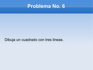Problema No. 6 Dibuja un cuadrado con tres lineas. 