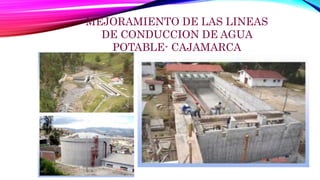 MEJORAMIENTO DE LAS LINEAS
DE CONDUCCION DE AGUA
POTABLE- CAJAMARCA
 