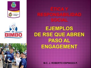 ÉTICA Y
RESPONSABILIDAD
SOCIAL
M.C. J. ROBERTO ESPINOZA P.
EJEMPLOS
DE RSE QUE ABREN
PASO AL
ENGAGEMENT
 