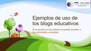Ejemplos de uso de 
los blogs educativos 
Si se pincha en los enlaces se puede 
acceder a las actividades completas 
@albertogp123 
 