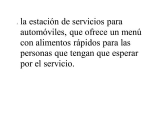 5. la estación de servicios para
automóviles, que ofrece un menú
con alimentos rápidos para las
personas que tengan que esperar
por el servicio.
 