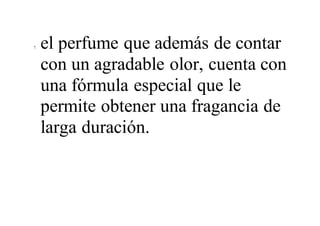 7. el perfume que además de contar
con un agradable olor, cuenta con
una fórmula especial que le
permite obtener una fragancia de
larga duración.
 