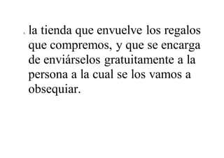 8. la tienda que envuelve los regalos
que compremos, y que se encarga
de enviárselos gratuitamente a la
persona a la cual se los vamos a
obsequiar.
 