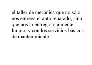 9. el taller de mecánica que no sólo
nos entrega el auto reparado, sino
que nos lo entrega totalmente
limpio, y con los servicios básicos
de mantenimiento.
 