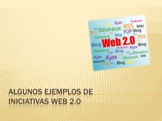 ALGUNOS EJEMPLOS DE
INICIATIVAS WEB 2.0
 