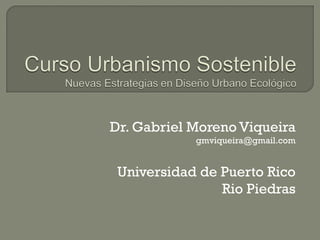 Dr.  Gabriel Moreno Viqueira gmviqueira @gmail.com Universidad de Puerto Rico Rio Piedras 