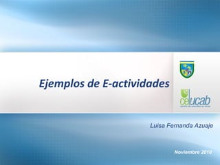 Noviembre 2010
Ejemplos de E-actividades
Luisa Fernanda Azuaje
 