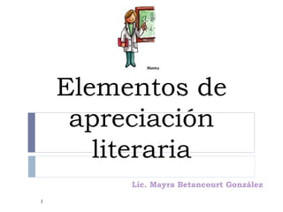 Elementos de
     apreciación
       literaria
                                        
         Lic. Mayra Betancourt González

1
 