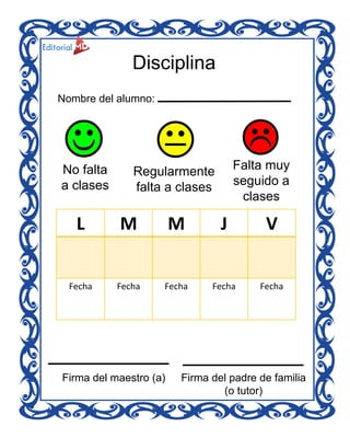 Nombre del alumno:
No falta
a clases
Regularmente
falta a clases
Falta muy
seguido a
clases
L M M J V
Fecha Fecha Fecha Fe...