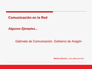 Comunicación en la Red


Algunos Ejemplos...



    Gabinete de Comunicación. Gobierno de Aragón




                             Melania Bentué. Junio 2008- julio 2011
 