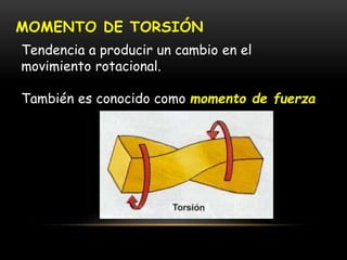 MOMENTO DE TORSIÓN
Tendencia a producir un cambio en el
movimiento rotacional.
También es conocido como momento de fuerza
 