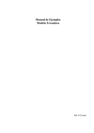 Ref. 0112 (cas) 
Manual de Ejemplos 
Modelo Fresadora 
 