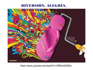 DIVERSIÓN, ALEGRÍA,
JUVENTUD
https://www.youtube.com/watch?v=3RRuIxZX8ZU
 
