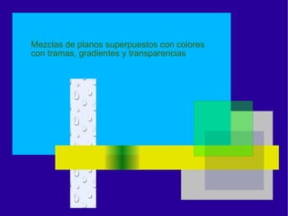 Mezclas de planos superpuestos con colores
con tramas, gradientes y transparencias
 