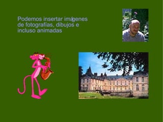 Podemos insertar imágenes
de fotografías, dibujos e
incluso animadas
 