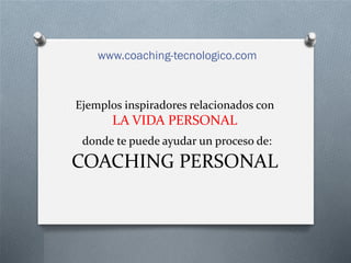 Ejemplos inspiradores relacionados con
LA VIDA PERSONAL
donde te puede ayudar un proceso de:
COACHING PERSONAL
© Emili Rodríguez
www.coaching-tecnologico.com
 