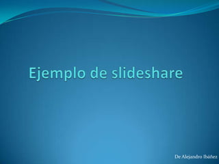 Ejemplo de slideshare De Alejandro Ibáñez 