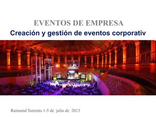 EVENTOS DE EMPRESA
Creación y gestión de eventos corporativ
Raimond Torrents 1-5 de julio de 2013
 