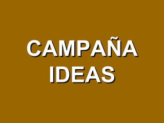 CAMPAÑACAMPAÑA
IDEASIDEAS
 