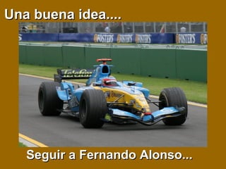 Una buena idea....Una buena idea....
Seguir a Fernando Alonso...Seguir a Fernando Alonso...