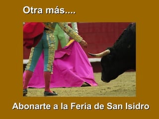Otra más....Otra más....
Abonarte a la Feria de San IsidroAbonarte a la Feria de San Isidro
