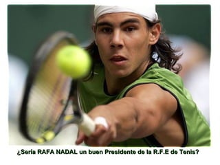 ¿Sería RAFA NADAL un buen Presidente de la R.F.E de Tenis?¿Sería RAFA NADAL un buen Presidente de la R.F.E de Tenis?
 