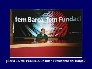 ¿Sería JAIME PEREIRA un buen Presidente del Barça?¿Sería JAIME PEREIRA un buen Presidente del Barça?
 