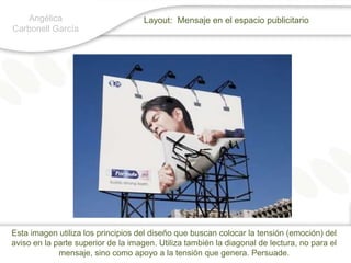 Angélica Carbonell GarcíaLayout:  Mensaje en el espacio publicitarioEsta imagen utiliza los principios del diseño que buscan colocar la tensión (emoción) del aviso en la parte superior de la imagen. Utiliza también la diagonal de lectura, no para el mensaje, sino como apoyo a la tensión que genera. Persuade.
