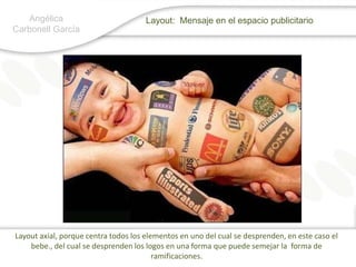 Angélica Carbonell GarcíaLayout:  Mensaje en el espacio publicitarioLayout axial, porque centra todos los elementos en uno del cual se desprenden, en este caso el bebe., del cual se desprenden los logos en una forma que puede semejar la  forma de ramificaciones.