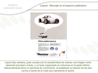 Angélica Carbonell GarcíaLayout:  Mensaje en el espacio publicitarioLayout tipo ventana, pues cumple con la característica de colocar una imagen como elemento principal y fuerte, y un texto organizado en columnas en la parte inferior. Adicionalmente tiene un elemento de movimiento, al establecer la relación de los dos carros a través de la nube que representa el sueño.