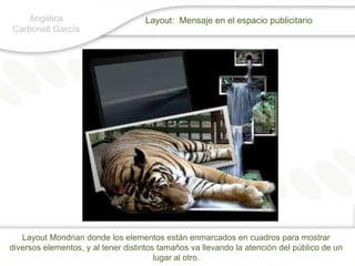 Angélica Carbonell GarcíaLayout:  Mensaje en el espacio publicitarioLayoutMondrian donde los elementos están enmarcados en cuadros para mostrar diversos elementos, y al tener distintos tamaños va llevando la atención del público de un lugar al otro.